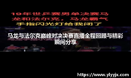马龙与法尔克巅峰对决决赛直播全程回顾与精彩瞬间分享